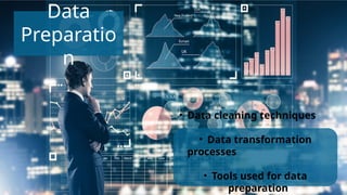 • Data cleaning techniques
• Data transformation
processes
• Tools used for data
preparation
Data
Preparatio
n
 