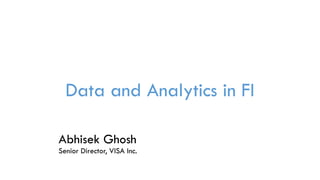 Data and Analytics in FI
Abhisek Ghosh
Senior Director, VISA Inc.
 