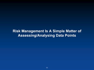 Risk Management Is A Simple Matter of
Assessing/Analysing Data Points
11
 