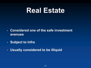 Real Estate
• Considered one of the safe investment
avenues
• Subject to Infra
• Usually considered to be illiquid
27
 