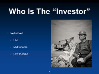 Who Is The “Investor”
• Individual
• HNI
• Mid Income
• Low Income
4
 