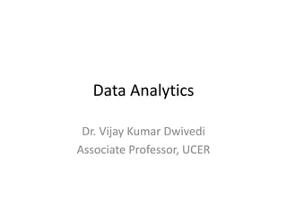 Data Analytics
Dr. Vijay Kumar Dwivedi
Associate Professor, UCER
 