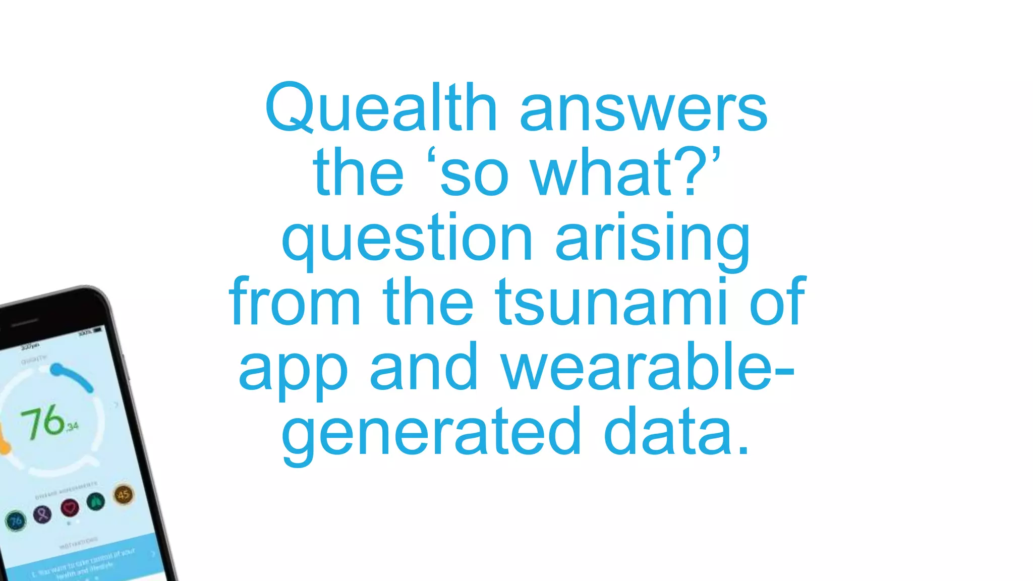 Quealth answers
the ‘so what?’
question arising
from the tsunami of
app and wearable-
generated data.
 