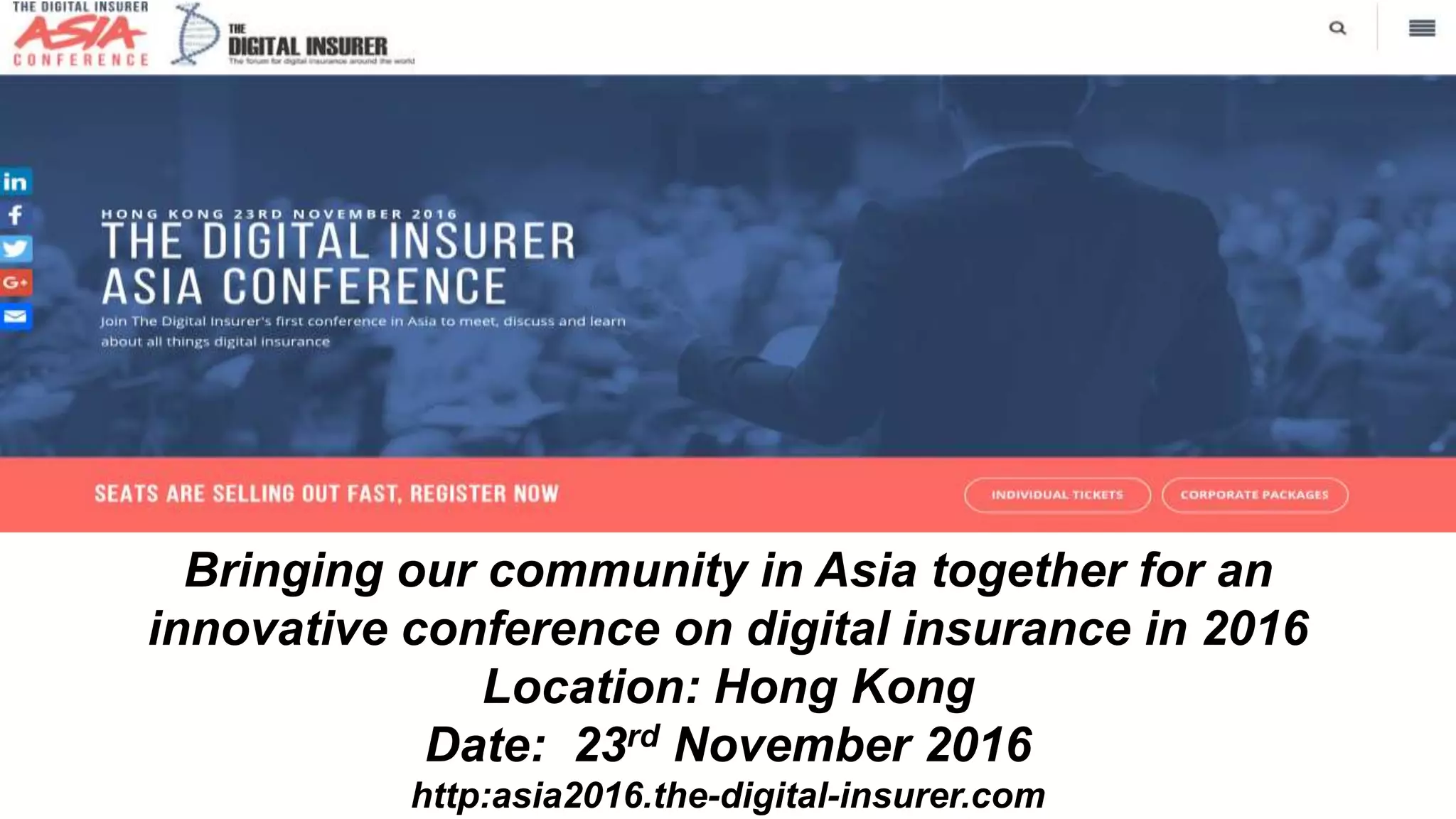 Bringing our community in Asia together for an
innovative conference on digital insurance in 2016
Location: Hong Kong
Date: 23rd November 2016
http:asia2016.the-digital-insurer.com
Digital Insurance Conference in Asia
 
