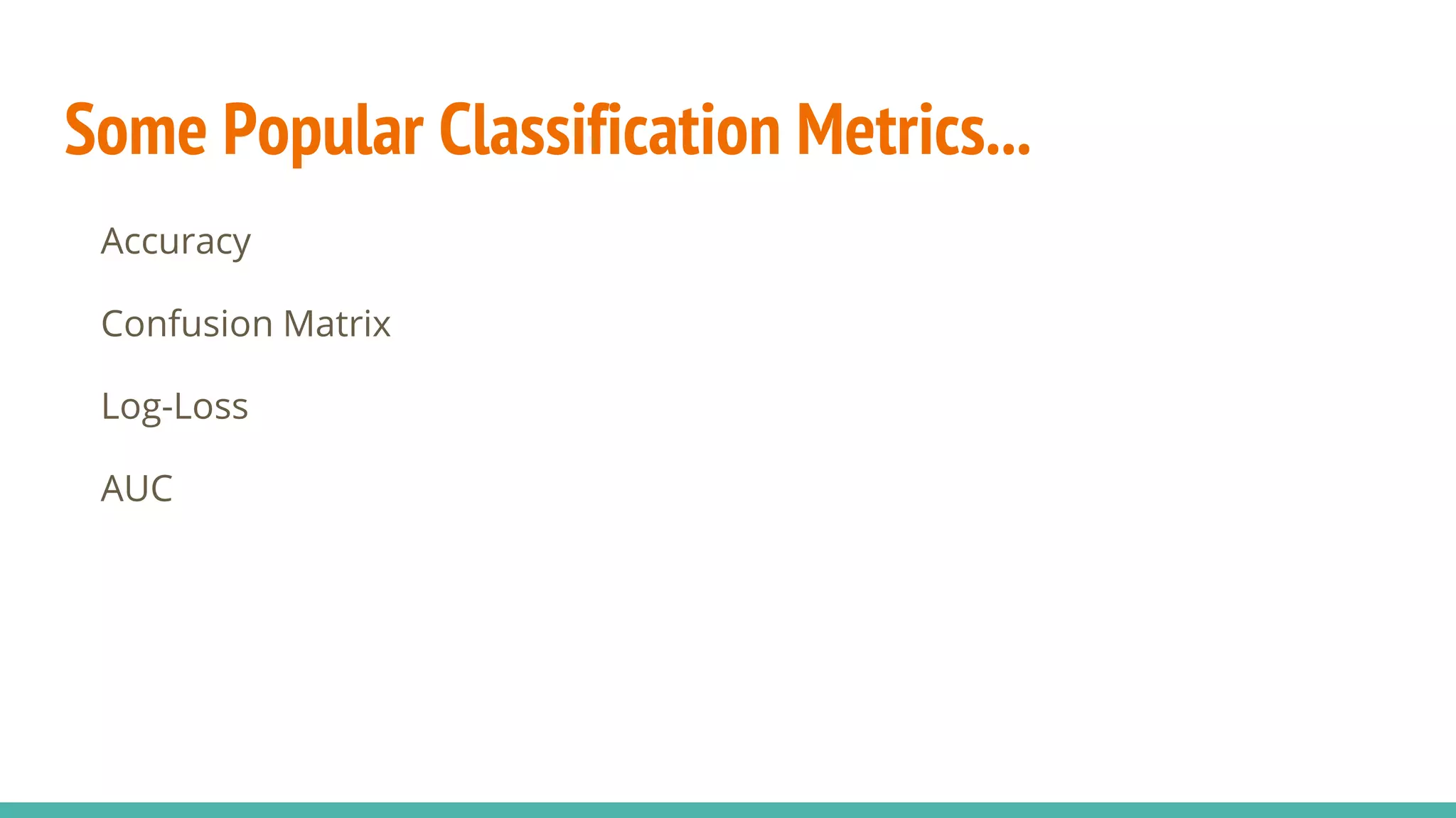 Some Popular Classification Metrics... Accuracy Confusion Matrix Log-Loss AUC 