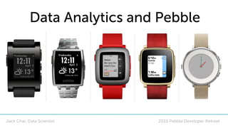 2015 Pebble Developer Retreat
Data Analytics and Pebble
Jack Chai, Data Scientist
 
