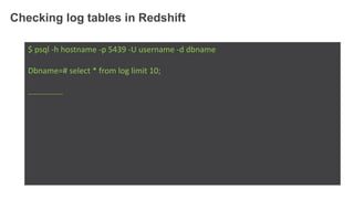 Checking log tables in Redshift
$ psql -h hostname -p 5439 -U username -d dbname
Dbname=# select * from log limit 10;
….............
 