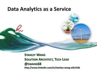 Data Analytics as a Service
STANLEY WANG
SOLUTION ARCHITECT, TECH LEAD
@SWANG68
http://www.linkedin.com/in/stanley-wang-a2b143b
 