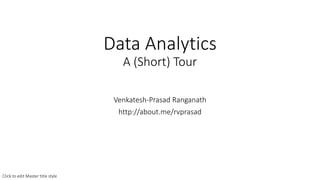 Data Analytics
A (Short) Tour
Venkatesh-Prasad Ranganath
http://about.me/rvprasad
Click to edit Master title style
 