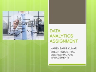 DATA
ANALYTICS
ASSIGNMENT
NAME - SAMIR KUMAR
MTECH (INDUSTRIAL
ENGINEERING AND
MANAGEMENT)
 