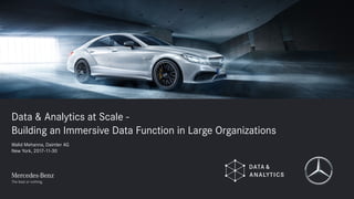 Data & Analytics at Scale -
Building an Immersive Data Function in Large Organizations
Walid Mehanna, Daimler AG
New York, 2017-11-30
 
