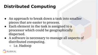Distributed Computing
● An approach to break down a task into smaller
pieces that are easier to process.
● Each element in...