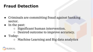 Fraud Detection
● Criminals are committing fraud against banking
sector.
● In the past:
○ Significant human intervention.
...