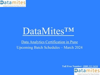DataMites™
Data Analytics Certification in Pune
Upcoming Batch Schedules – March 2024
Toll Free Number: 1800 313 3434
 