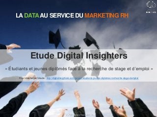 LADATAAU SERVICE DU MARKETING RH
Copyright Audrey Fleury @aflery
Etude Digital Insighters
« Étudiants et jeunes diplômés face à la recherche de stage et d’emploi »
Pour télécharger l’étude : http://digitalinsighters.com/project/etudiants-jeunes-diplomes-recherche-stage-demploi/
 