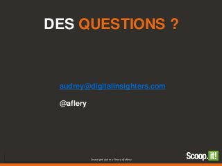 DES QUESTIONS ?
Copyright Audrey Fleury @aflery
audrey@digitalinsighters.com
@aflery
 