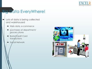 Big Data EveryWhere!
 Lots of data is being collected
and warehoused
 Web data, e-commerce
 purchases at department/
grocery stores
 Bank/Credit Card
transactions
 Social Network
 