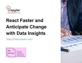React Faster and
Anticipate Change
with Data Insights
https://www.rapyder.com/
 
