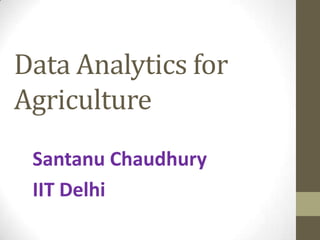 Data Analytics for
Agriculture
Santanu Chaudhury
IIT Delhi
 