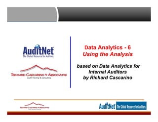 Data Analytics - 6
Using the Analysis
based on Data Analytics for
Internal Auditors
by Richard Cascarino
 