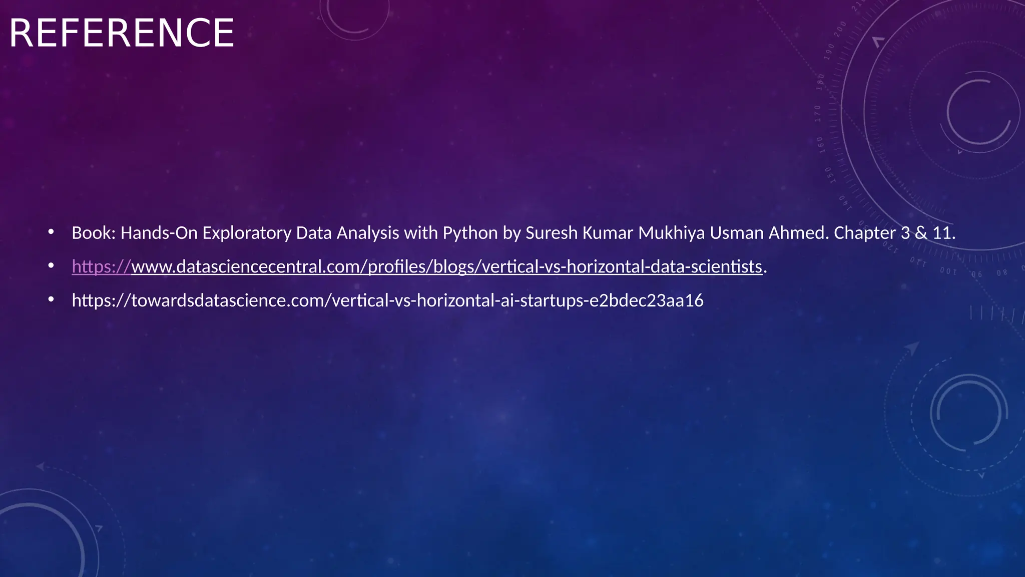 REFERENCE
• Book: Hands-On Exploratory Data Analysis with Python by Suresh Kumar Mukhiya Usman Ahmed. Chapter 3 & 11.
• https://www.datasciencecentral.com/profiles/blogs/vertical-vs-horizontal-data-scientists.
• https://towardsdatascience.com/vertical-vs-horizontal-ai-startups-e2bdec23aa16
 