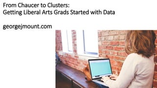 From Chaucer to Clusters:
Getting Liberal Arts Grads Started with Data
georgejmount.com
 