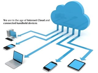 We are in the age of Internet Cloud and
connected handheld devices
 