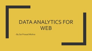 DATA ANALYTICS FOR
WEB
- By Sai Prasad Mishra
 