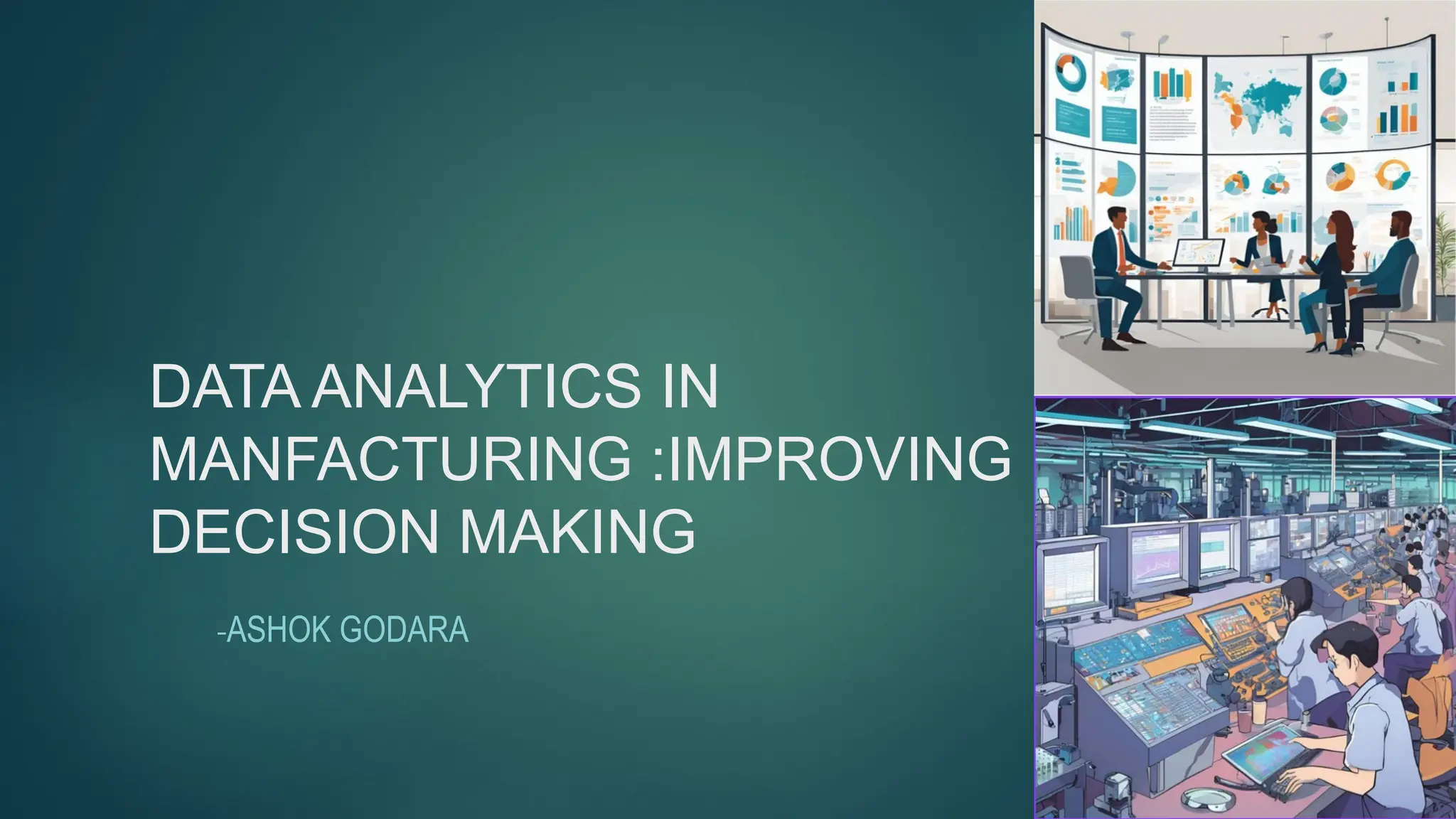 DATA ANALYTICS IN
MANFACTURING :IMPROVING
DECISION MAKING
-ASHOK GODARA
 