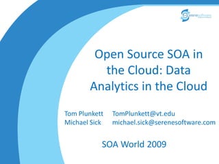 Open Source SOA in
         the Cloud: Data
       Analytics in the Cloud
Tom Plunkett   TomPlunkett@vt.edu
Michael Sick   michael.sick@serenesoftware.com


           SOA World 2009
 