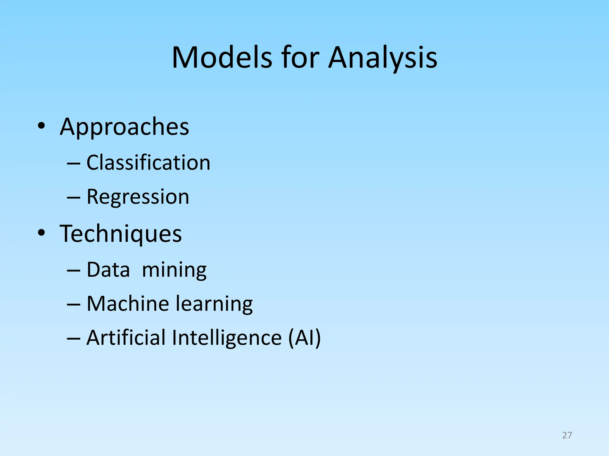 Models for Analysis
• Approaches
– Classification
– Regression
• Techniques
– Data mining
– Machine learning
– Artificial Intelligence (AI)
27
 