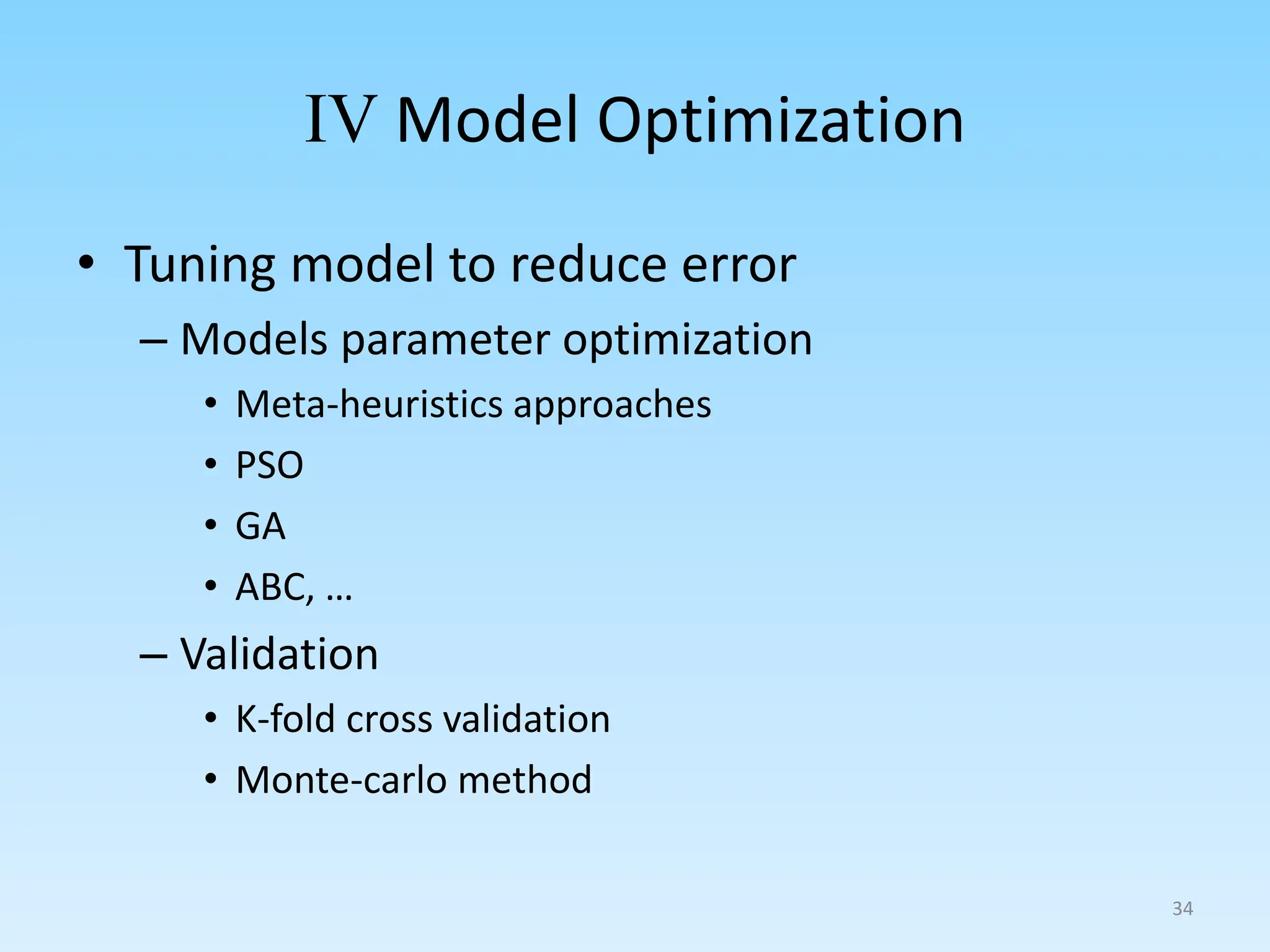 IV Model Optimization
• Tuning model to reduce error
– Models parameter optimization
• Meta-heuristics approaches
• PSO
• GA
• ABC, …
– Validation
• K-fold cross validation
• Monte-carlo method
34
 