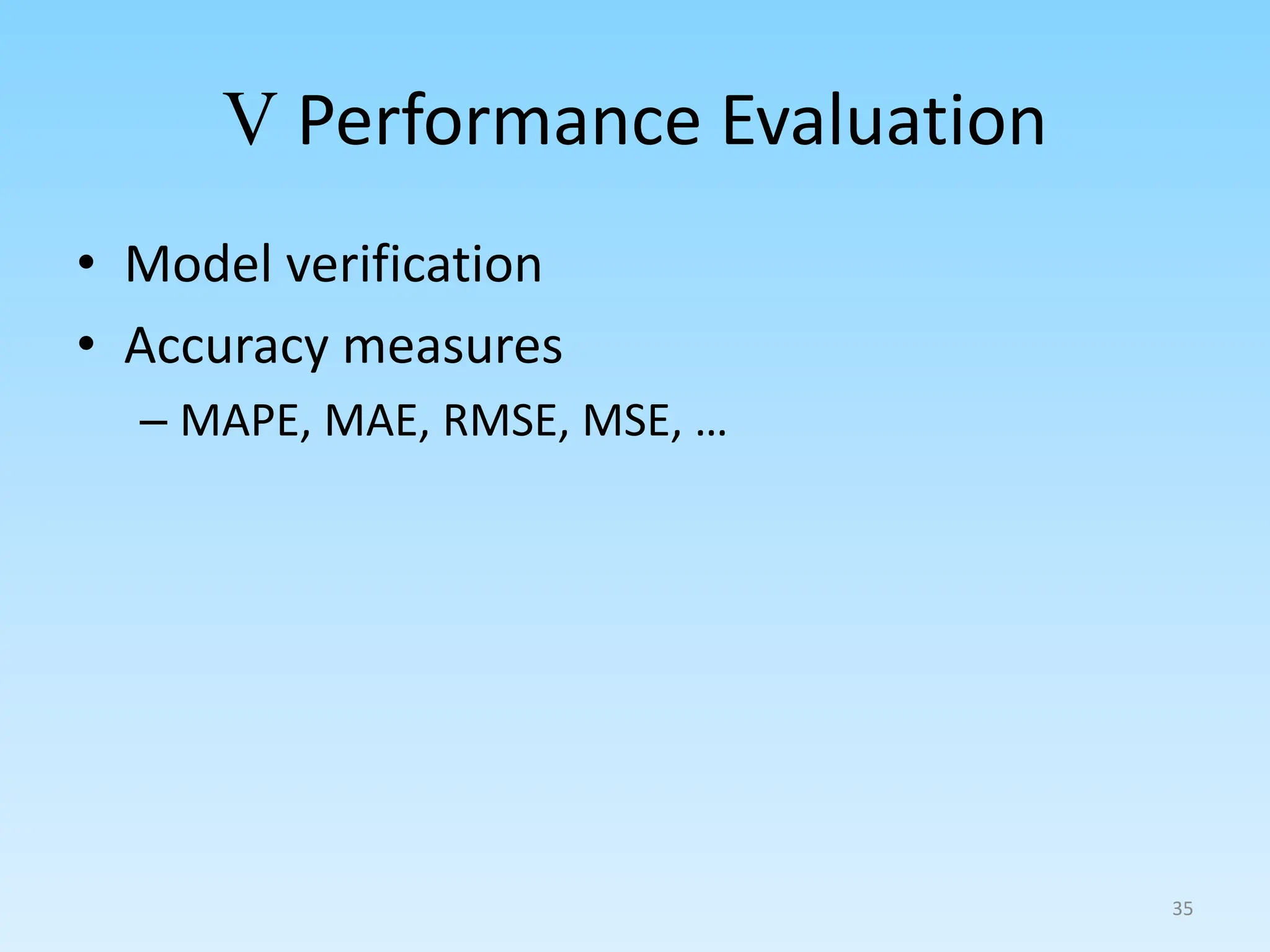 V Performance Evaluation
• Model verification
• Accuracy measures
– MAPE, MAE, RMSE, MSE, …
35
 