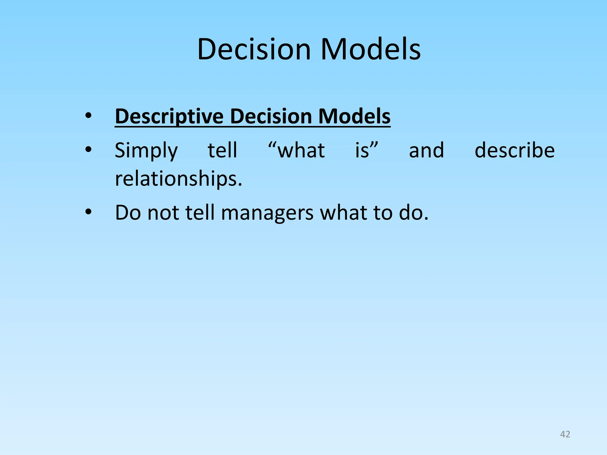 • Descriptive Decision Models
• Simply tell “what is” and describe
relationships.
• Do not tell managers what to do.
Decision Models
42
 
