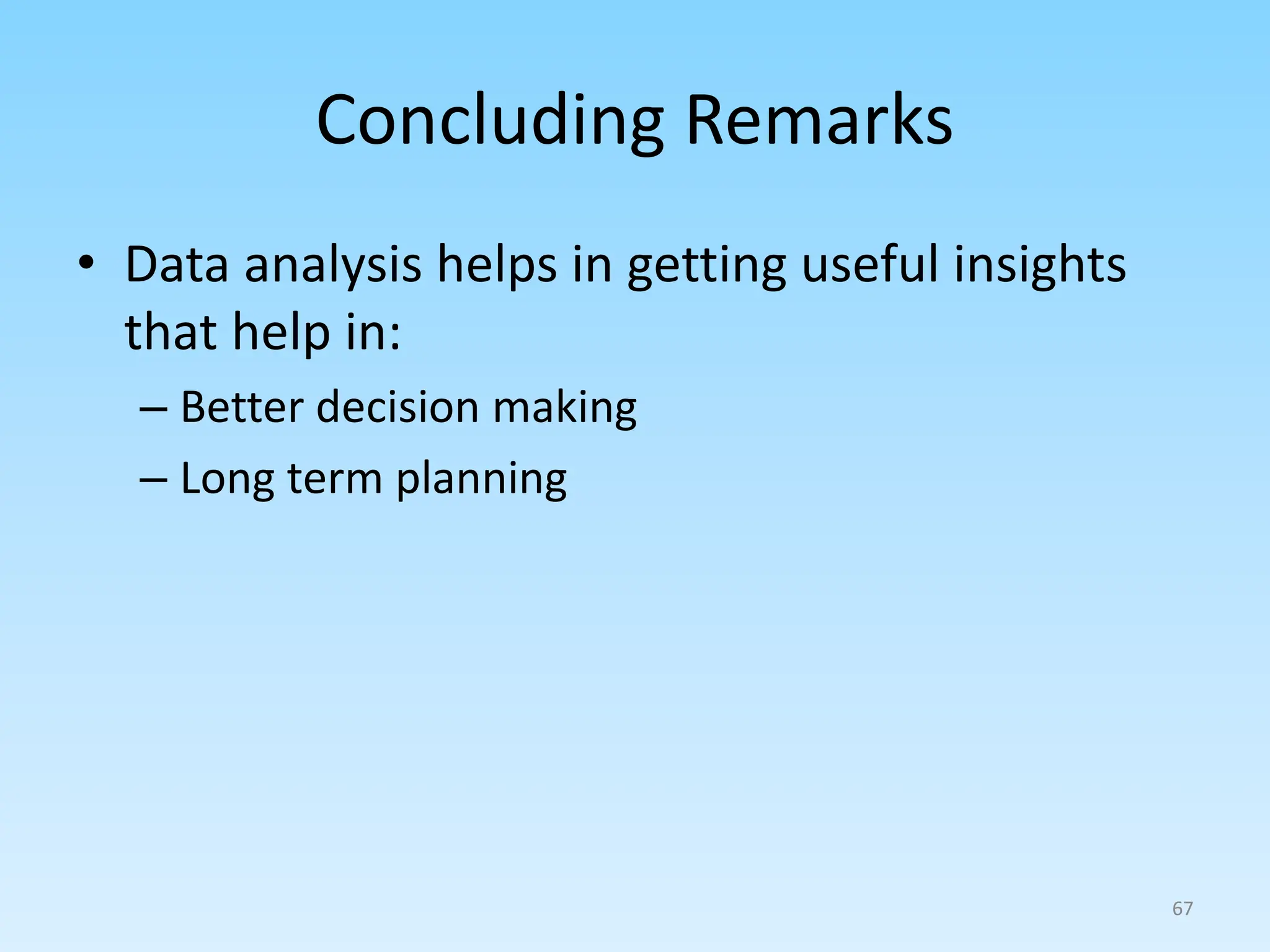 Concluding Remarks
• Data analysis helps in getting useful insights
that help in:
– Better decision making
– Long term planning
67
 