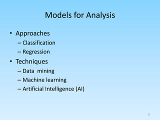 Models for Analysis
• Approaches
– Classification
– Regression
• Techniques
– Data mining
– Machine learning
– Artificial Intelligence (AI)
27
 