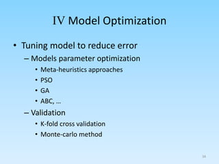 IV Model Optimization
• Tuning model to reduce error
– Models parameter optimization
• Meta-heuristics approaches
• PSO
• GA
• ABC, …
– Validation
• K-fold cross validation
• Monte-carlo method
34
 