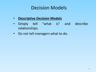• Descriptive Decision Models
• Simply tell “what is” and describe
relationships.
• Do not tell managers what to do.
Decision Models
42
 