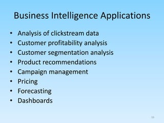 Business Intelligence Applications
• Analysis of clickstream data
• Customer profitability analysis
• Customer segmentation analysis
• Product recommendations
• Campaign management
• Pricing
• Forecasting
• Dashboards
59
 