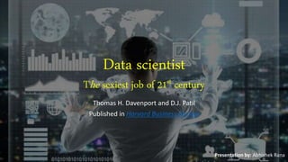 Data scientist
The sexiest job of 21st century
Thomas H. Davenport and D.J. Patil
Published in Harvard Business Review
Presentation by: Abhishek Rana
 
