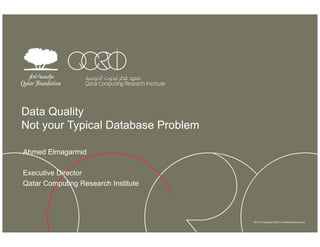 Data Quality
Not your Typical Database Problem

Ahmed Elmagarmid

Executive Director
Qatar Computing Research Institute




                                     2011 © Copyright QCRI. Confidential document.
 