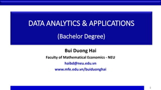 DATA ANALYTICS & APPLICATIONS
(Bachelor Degree)
Bui Duong Hai
Faculty of Mathematical Economics - NEU
haibd@neu.edu.vn
www.mfe.edu.vn/buiduonghai
STATISTICS FOR MANAGEMENT– Bui Duong Hai – NEU – www.mfe.edu.vn/buiduonghai 1
 
