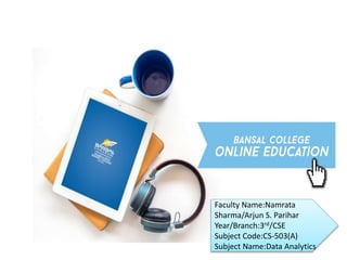 Faculty Name:Namrata
Sharma/Arjun S. Parihar
Year/Branch:3rd/CSE
Subject Code:CS-503(A)
Subject Name:Data Analytics
 