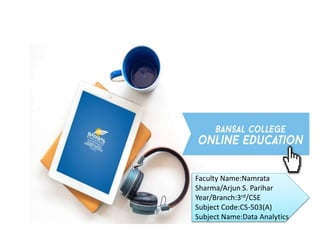 Faculty Name:Namrata
Sharma/Arjun S. Parihar
Year/Branch:3rd/CSE
Subject Code:CS-503(A)
Subject Name:Data Analytics
 