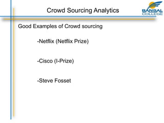 Good Examples of Crowd sourcing
-Netflix (Netflix Prize)
-Cisco (I-Prize)
-Steve Fosset
Crowd Sourcing Analytics
 