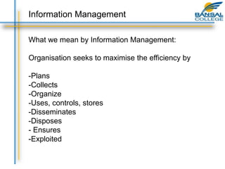 What we mean by Information Management:
Organisation seeks to maximise the efficiency by
-Plans
-Collects
-Organize
-Uses, controls, stores
-Disseminates
-Disposes
- Ensures
-Exploited
Information Management
 
