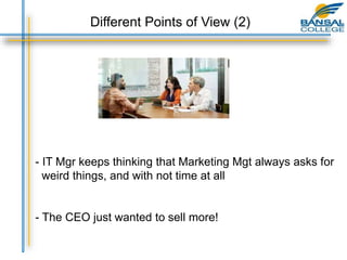 - IT Mgr keeps thinking that Marketing Mgt always asks for
weird things, and with not time at all
- The CEO just wanted to sell more!
Different Points of View (2)
 