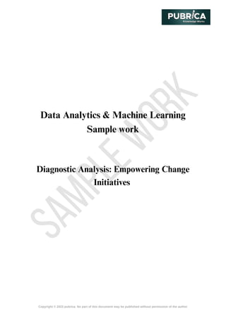 S
A
M
P
L
E
W
O
R
K
Copyright © 2023 pubrica. No part of this document may be published without permission of the author
Data Analytics & Machine Learning
Sample work
Diagnostic Analysis: Empowering Change
Initiatives
 