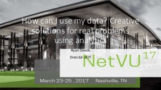 3-5, 2016 | San Antonio, TXNetVU17March 23-25, 2016 Nashville, TN
How can I use my data? Creative
solutions for real problems
using analytics
Ryan Deeds
Director of IT
 