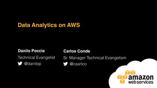 Data Analytics on AWS
Danilo Poccia
Technical Evangelist
@danilop
Carlos Conde
Sr. Manager Technical Evangelism
@caarlco
 